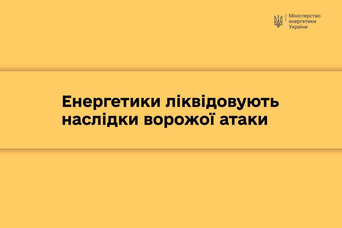 Енергетики приступили до ліквідації наслідків ворожої атаки